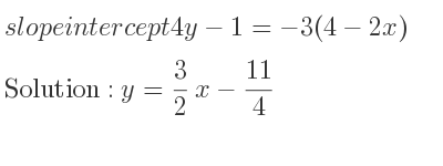 The slope intercept of 4y-1=-3(4-2x) is y= 3/2 x-11/4